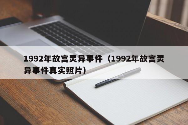 1992年故宫灵异事件（1992年故宫灵异事件真实照片）