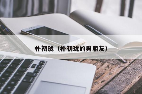 朴初珑(朴初珑的男朋友)