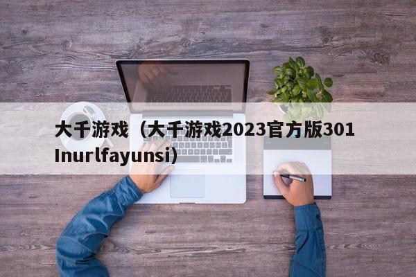 大千游戏（大千游戏2023官方版301 Inurlfayunsi）