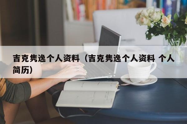 吉克隽逸个人资料（吉克隽逸个人资料 个人简历）