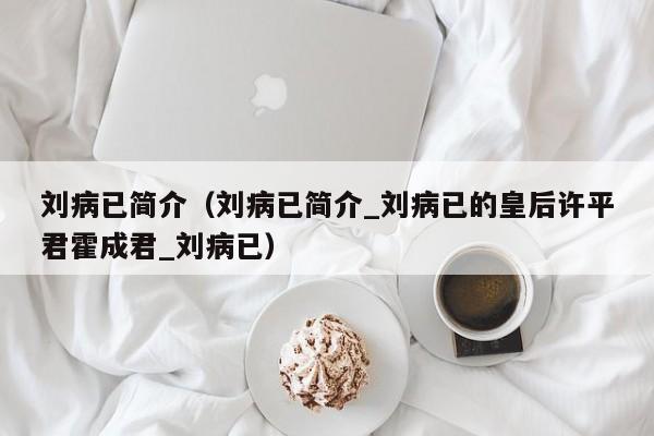刘病已简介（刘病已简介_刘病已的皇后许平君霍成君_刘病已）