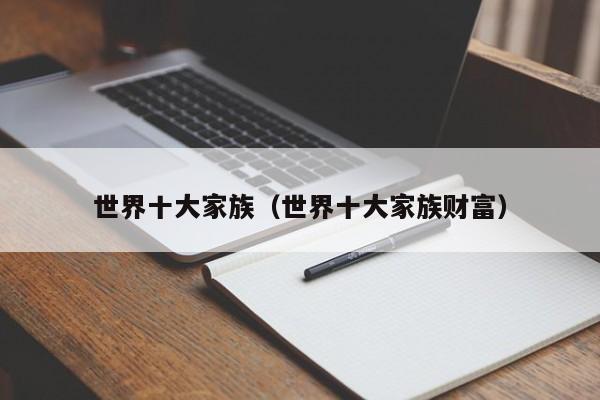 世界十大家族（世界十大家族财富）