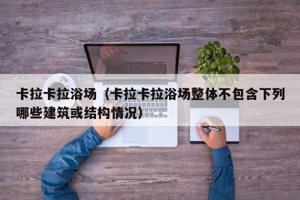 卡拉卡拉浴场（卡拉卡拉浴场整体不包含下列哪些建筑或结构情况）