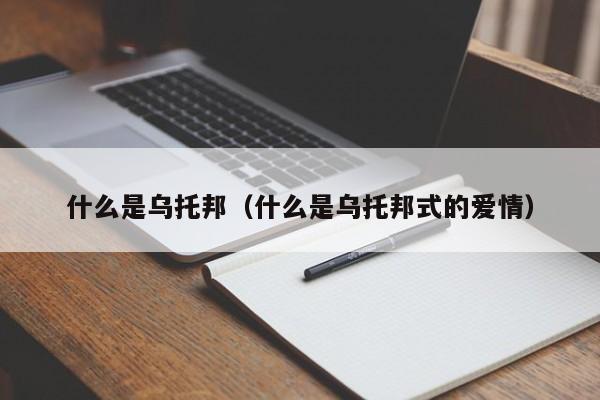 什么是乌托邦（什么是乌托邦式的爱情）