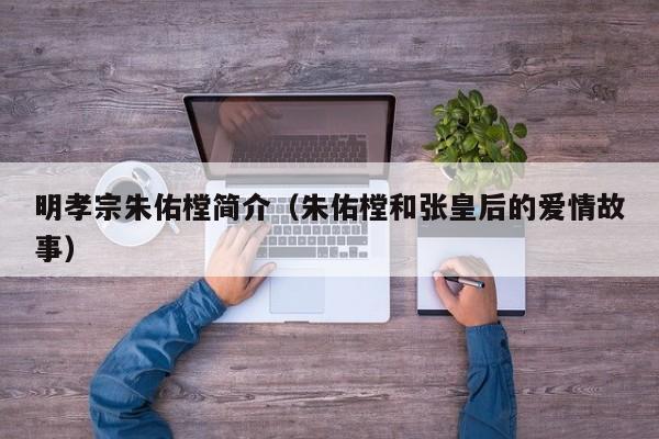 明孝宗朱佑樘简介（朱佑樘和张皇后的爱情故事）