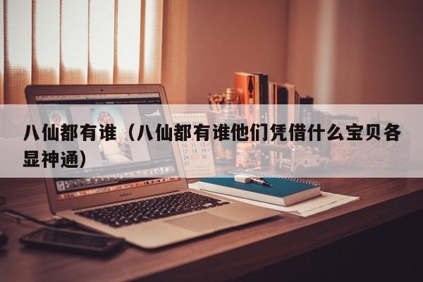 八仙都有谁（八仙都有谁他们凭借什么宝贝各显神通）