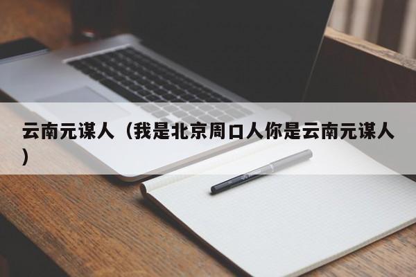 云南元谋人（我是北京周口人你是云南元谋人）