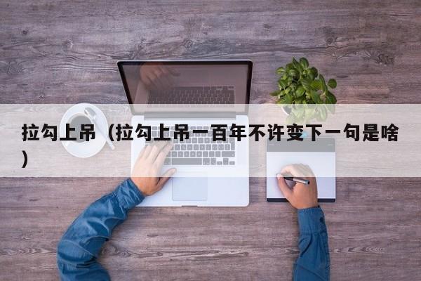 拉勾上吊（拉勾上吊一百年不许变下一句是啥）