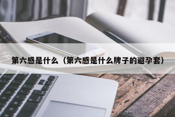 第六感是什么（第六感是什么牌子的避孕套）