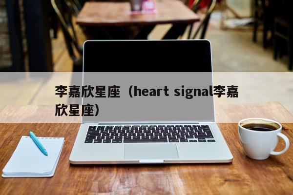 李嘉欣星座（heart signal李嘉欣星座）