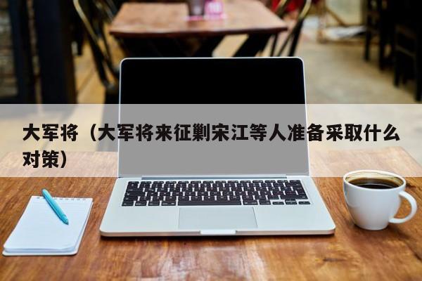 大军将（大军将来征剿宋江等人准备采取什么对策）