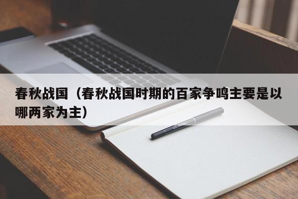 春秋战国（春秋战国时期的百家争鸣主要是以哪两家为主）