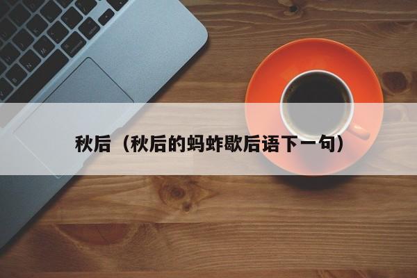 秋后（秋后的蚂蚱歇后语下一句）