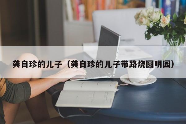 龚自珍的儿子（龚自珍的儿子带路烧圆明园）