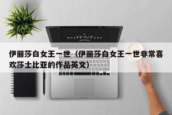 伊丽莎白女王一世（伊丽莎白女王一世非常喜欢莎士比亚的作品英文）