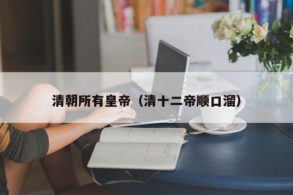 清朝所有皇帝（清十二帝顺口溜）