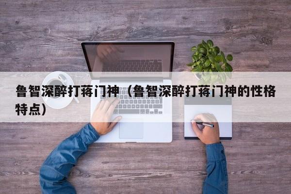 鲁智深醉打蒋门神（鲁智深醉打蒋门神的性格特点）
