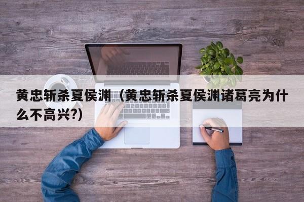 黄忠斩杀夏侯渊（黄忠斩杀夏侯渊诸葛亮为什么不高兴?）