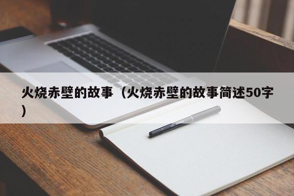 火烧赤壁的故事（火烧赤壁的故事简述50字）
