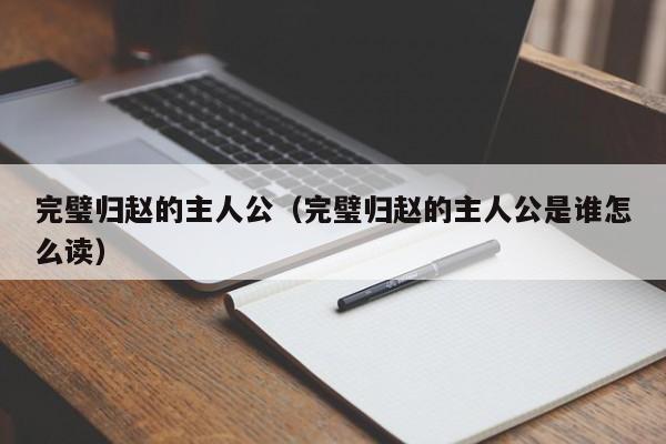 完璧归赵的主人公（完璧归赵的主人公是谁怎么读）