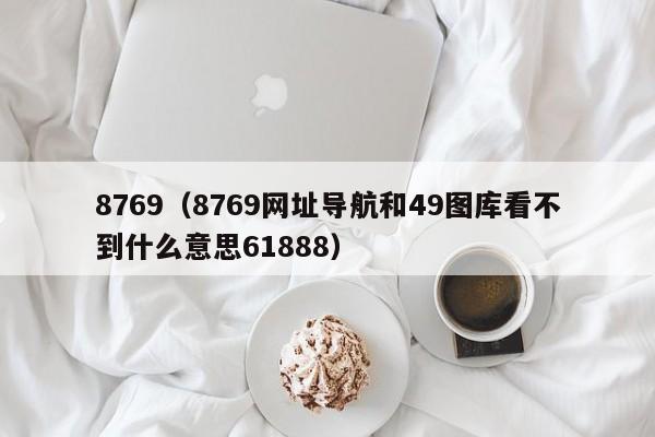 8769（8769网址导航和49图库看不到什么意思61888）