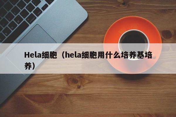 Hela细胞（hela细胞用什么培养基培养）