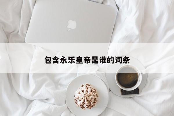 包含永乐皇帝是谁的词条
