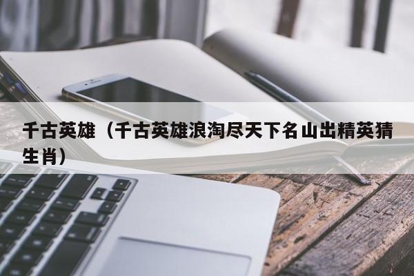 千古英雄（千古英雄浪淘尽天下名山出精英猜生肖）