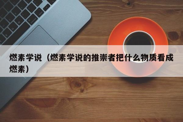 燃素学说（燃素学说的推崇者把什么物质看成燃素）
