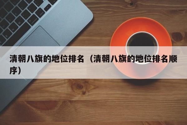 清朝八旗的地位排名（清朝八旗的地位排名顺序）