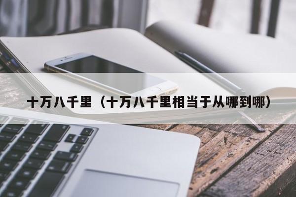 十万八千里（十万八千里相当于从哪到哪）