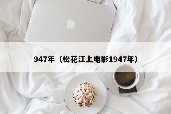 947年（松花江上电影1947年）