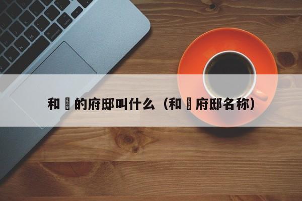 和珅的府邸叫什么（和珅府邸名称）