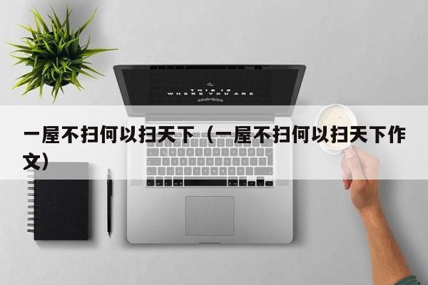 一屋不扫何以扫天下（一屋不扫何以扫天下作文）