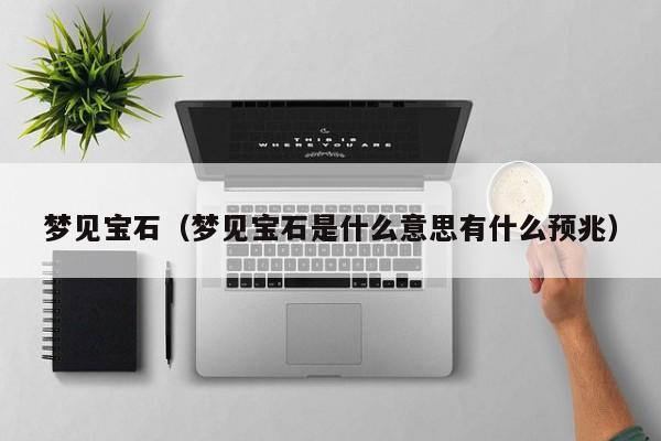 梦见宝石（梦见宝石是什么意思有什么预兆）