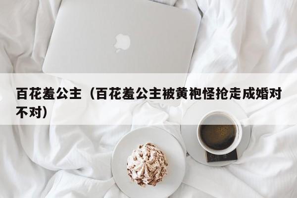 百花羞公主（百花羞公主被黄袍怪抢走成婚对不对）