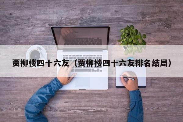 贾柳楼四十六友（贾柳楼四十六友排名结局）