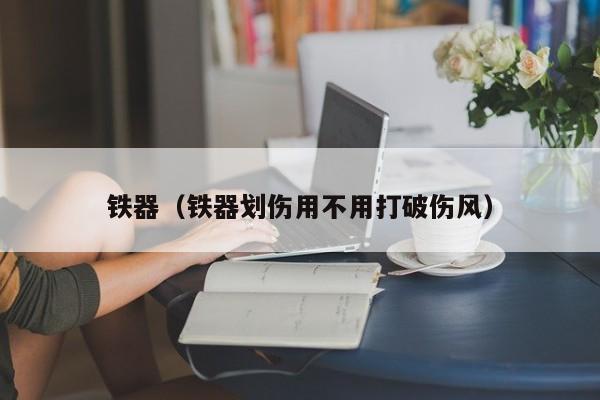 铁器（铁器划伤用不用打破伤风）