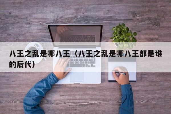 八王之乱是哪八王（八王之乱是哪八王都是谁的后代）