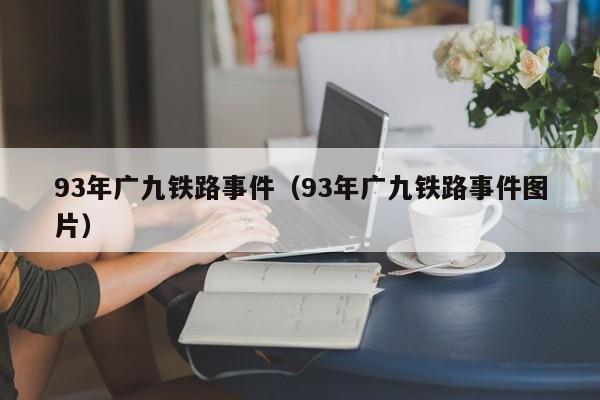 93年广九铁路事件（93年广九铁路事件图片）