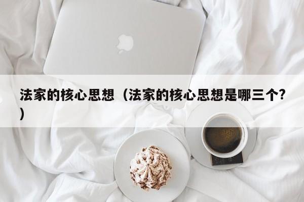 法家的核心思想（法家的核心思想是哪三个?）
