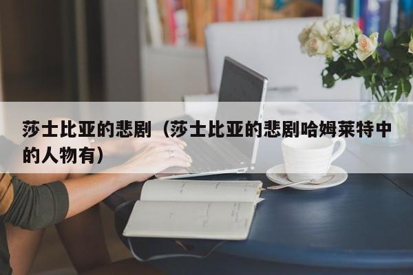 莎士比亚的悲剧（莎士比亚的悲剧哈姆莱特中的人物有）