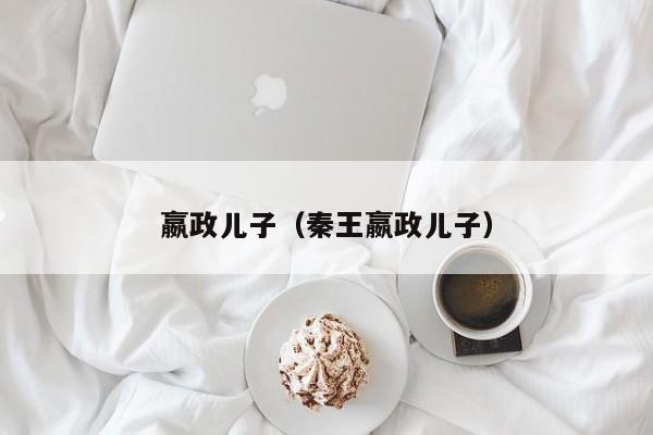 嬴政儿子（秦王嬴政儿子）