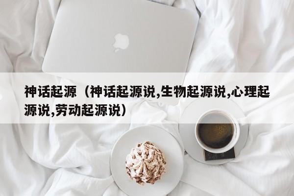 神话起源（神话起源说,生物起源说,心理起源说,劳动起源说）