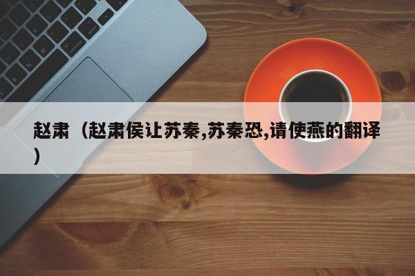 赵肃（赵肃侯让苏秦,苏秦恐,请使燕的翻译）