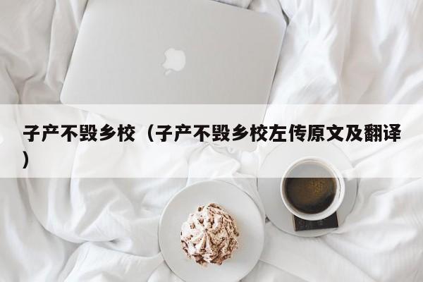 子产不毁乡校（子产不毁乡校左传原文及翻译）