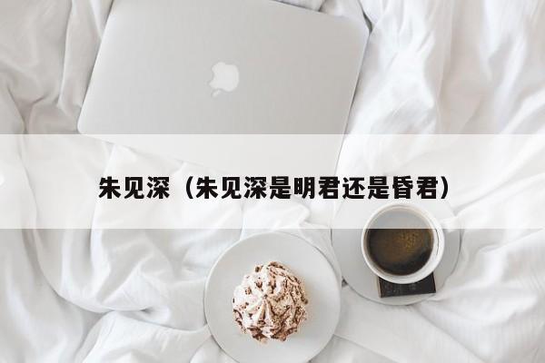 朱见深（朱见深是明君还是昏君）