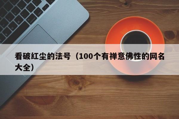 看破红尘的法号（100个有禅意佛性的网名大全）
