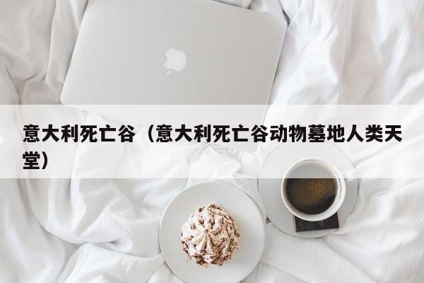 意大利死亡谷（意大利死亡谷动物墓地人类天堂）