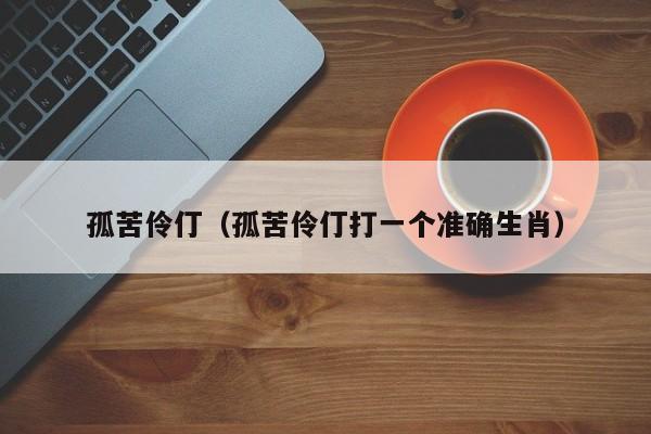 孤苦伶仃（孤苦伶仃打一个准确生肖）